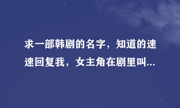 求一部韩剧的名字，知道的速速回复我，女主角在剧里叫可恩，，女二叫美兰，男主角在剧里叫载范。急急急
