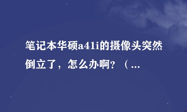 笔记本华硕a41i的摄像头突然倒立了，怎么办啊？（我的是xp的）