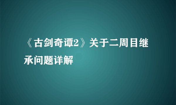 《古剑奇谭2》关于二周目继承问题详解