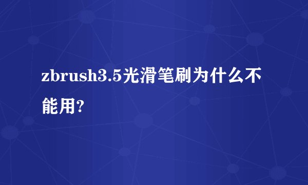 zbrush3.5光滑笔刷为什么不能用?