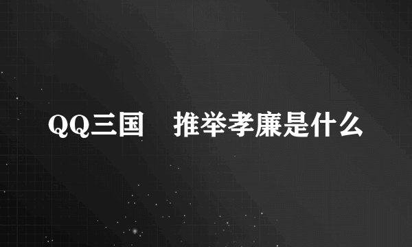 QQ三国 推举孝廉是什么