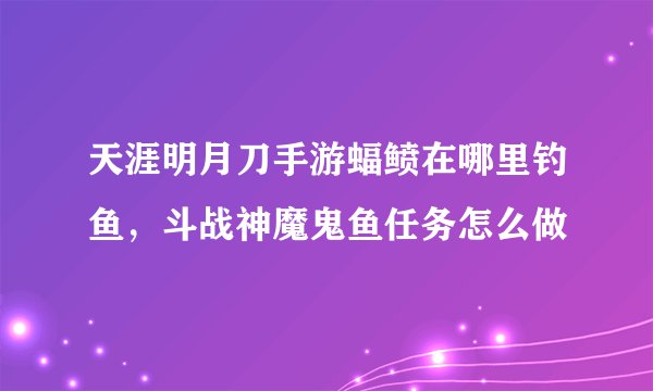 天涯明月刀手游蝠鲼在哪里钓鱼，斗战神魔鬼鱼任务怎么做