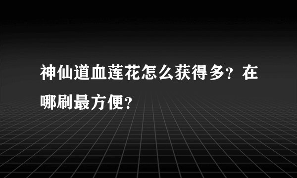 神仙道血莲花怎么获得多?在哪刷最方便?