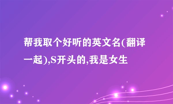 帮我取个好听的英文名(翻译一起),S开头的,我是女生