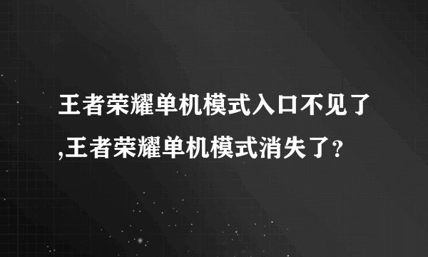 王者荣耀单机模式入口不见了,王者荣耀单机模式消失了？