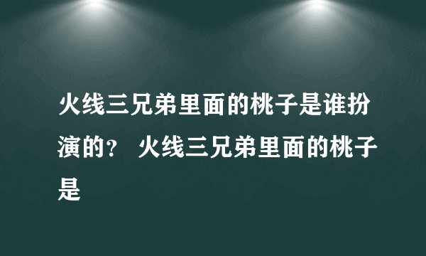 火线三兄弟里面的桃子是谁扮演的？ 火线三兄弟里面的桃子是