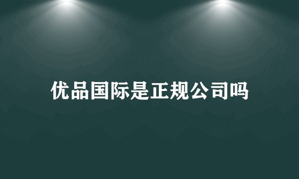 优品国际是正规公司吗