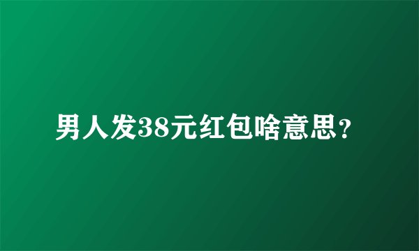 男人发38元红包啥意思？