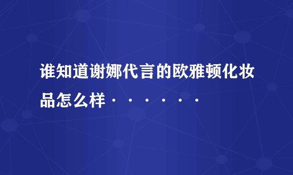谁知道谢娜代言的欧雅顿化妆品怎么样······