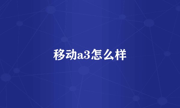 移动a3怎么样