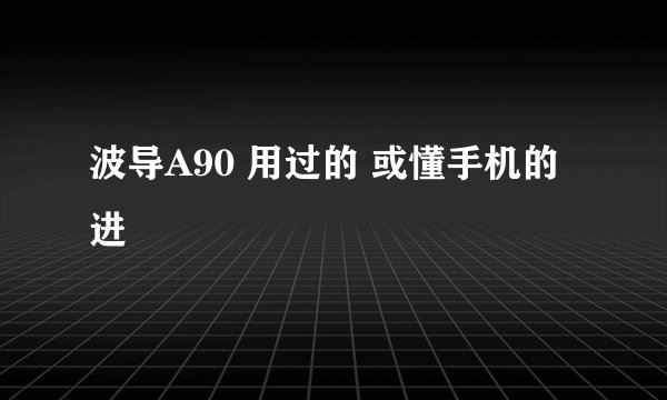 波导A90 用过的 或懂手机的进