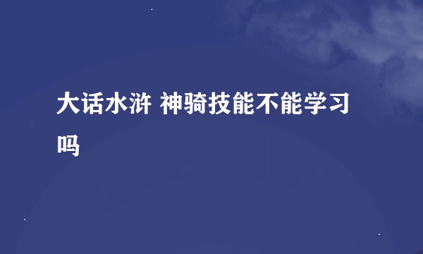 大话水浒 神骑技能不能学习吗