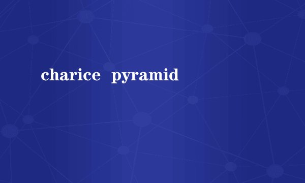 charice pyramid