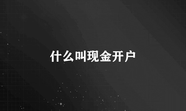 什么叫现金开户