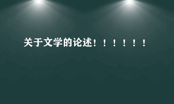 关于文学的论述！！！！！！
