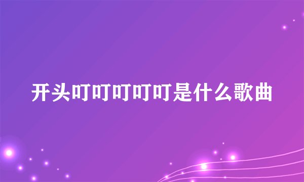 开头叮叮叮叮叮是什么歌曲