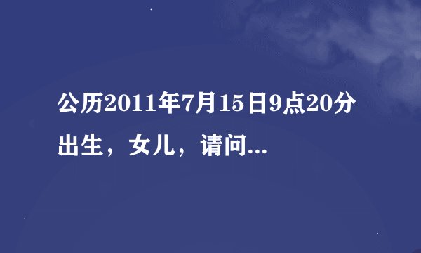 公历2011年7月15日9点20分出生，女儿，请问她的五行八字