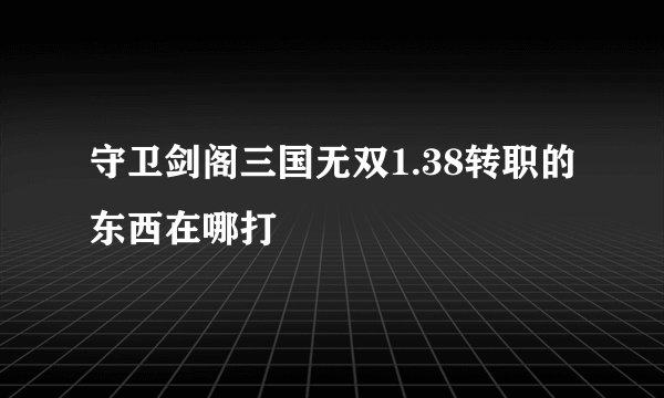 守卫剑阁三国无双1.38转职的东西在哪打