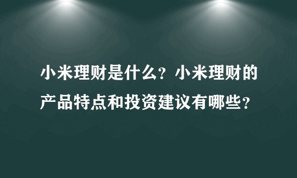 小米理财是什么？小米理财的产品特点和投资建议有哪些？