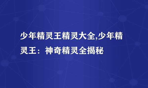 少年精灵王精灵大全,少年精灵王：神奇精灵全揭秘