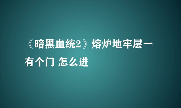 《暗黑血统2》熔炉地牢层一有个门 怎么进