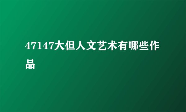 47147大但人文艺术有哪些作品