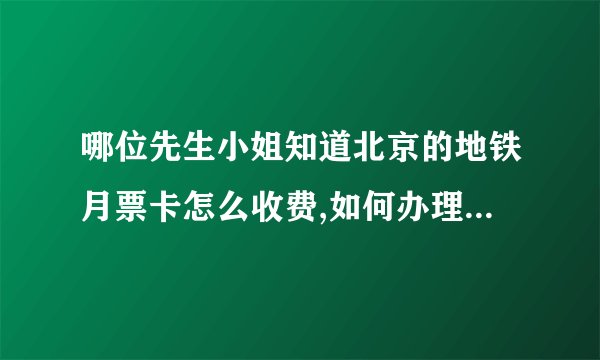 哪位先生小姐知道北京的地铁月票卡怎么收费,如何办理,使用范围?