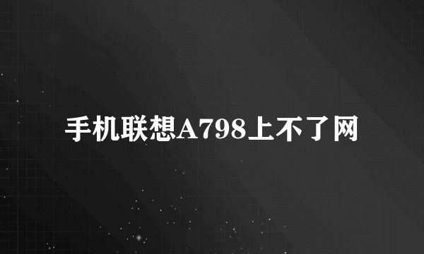 手机联想A798上不了网