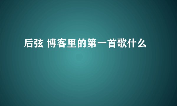 后弦 博客里的第一首歌什么