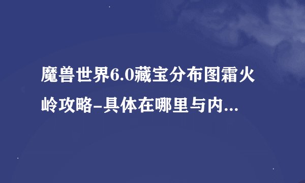 魔兽世界6.0藏宝分布图霜火岭攻略-具体在哪里与内容说明_魔兽世界