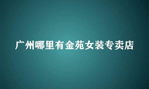 广州哪里有金苑女装专卖店
