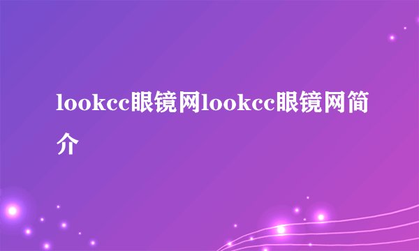 lookcc眼镜网lookcc眼镜网简介