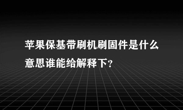 苹果保基带刷机刷固件是什么意思谁能给解释下？