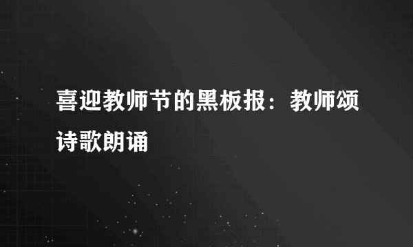 喜迎教师节的黑板报：教师颂诗歌朗诵