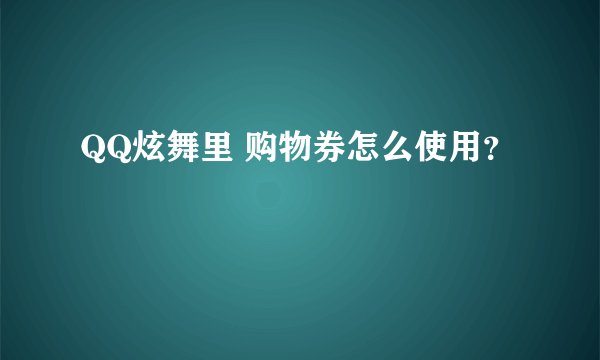 QQ炫舞里 购物券怎么使用？