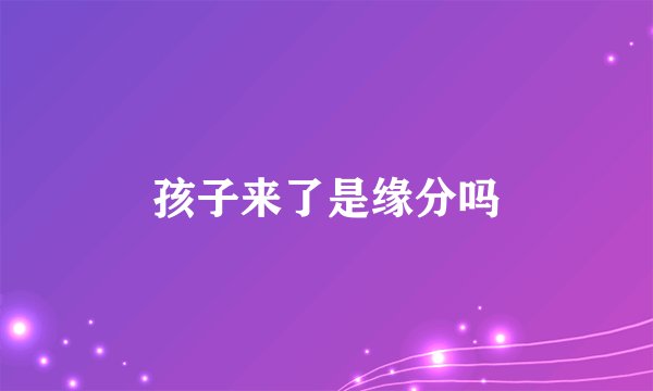 孩子来了是缘分吗