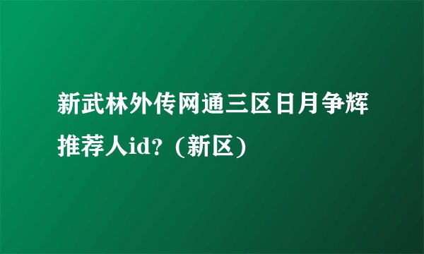 新武林外传网通三区日月争辉推荐人id？(新区)