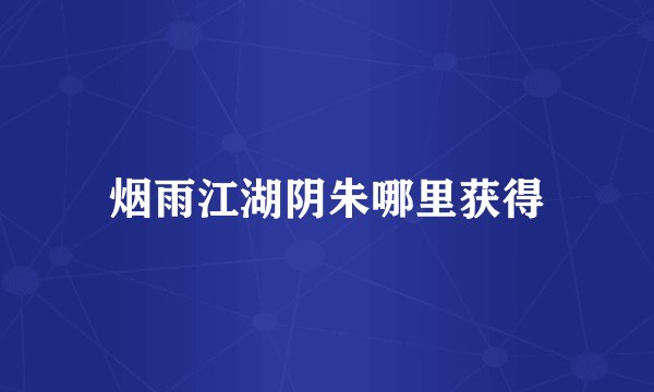 烟雨江湖阴朱哪里获得