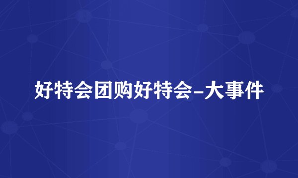 好特会团购好特会-大事件