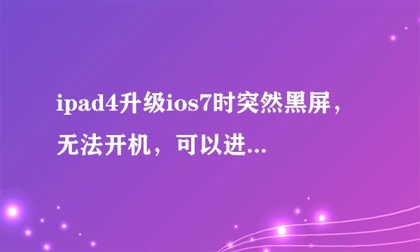 ipad4升级ios7时突然黑屏,无法开机,可以进去恢复模式,但是刷机刷到一半就一直不动了