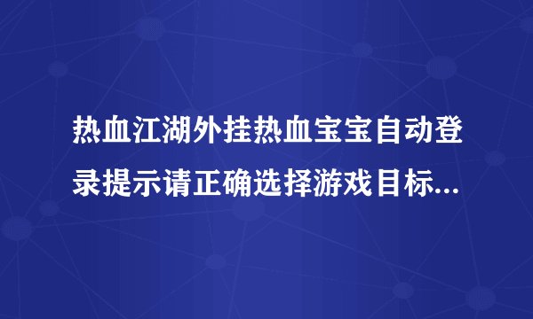 热血江湖外挂热血宝宝自动登录提示请正确选择游戏目标是怎么回事