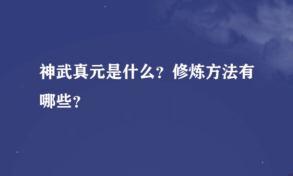 神武真元是什么？修炼方法有哪些？