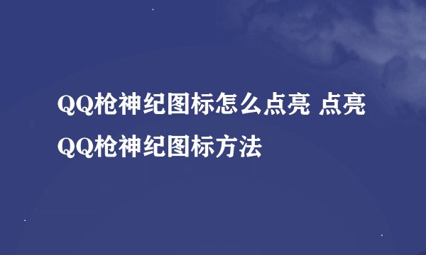 QQ枪神纪图标怎么点亮 点亮QQ枪神纪图标方法