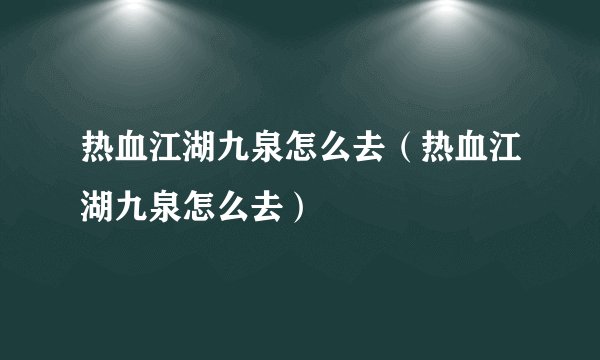 热血江湖九泉怎么去（热血江湖九泉怎么去）