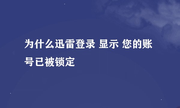 为什么迅雷登录 显示 您的账号已被锁定