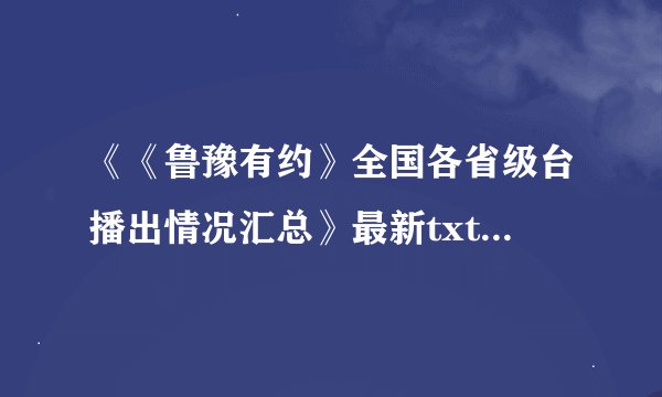 《《鲁豫有约》全国各省级台播出情况汇总》最新txt全集下载