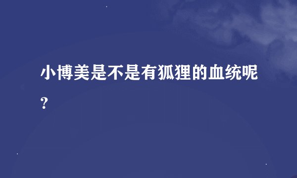 小博美是不是有狐狸的血统呢？