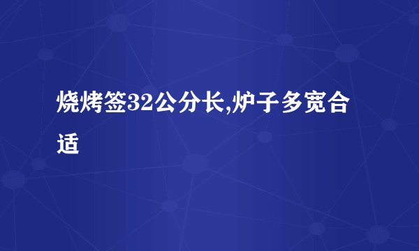 烧烤签32公分长,炉子多宽合适