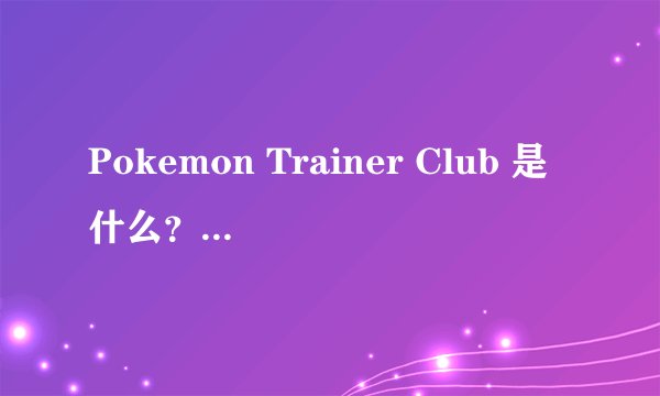 Pokemon Trainer Club 是什么？如何加入？