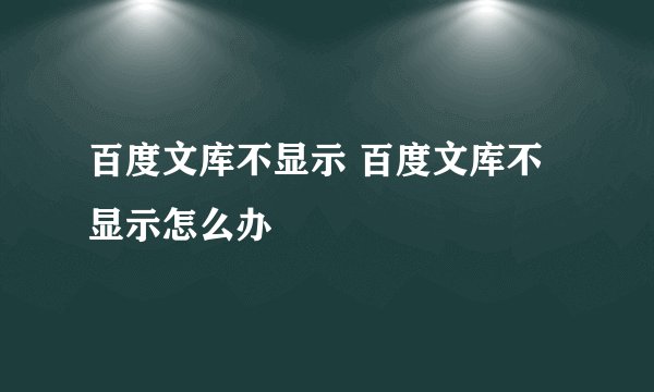 百度文库不显示 百度文库不显示怎么办